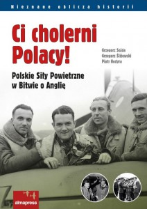 Grzegorz Sojda, Grzegorz Śliżewski, Piotr Hodyra "Ci cholerni Polacy! Polskie Siły Powietrzne w Bitwie o Anglię"
